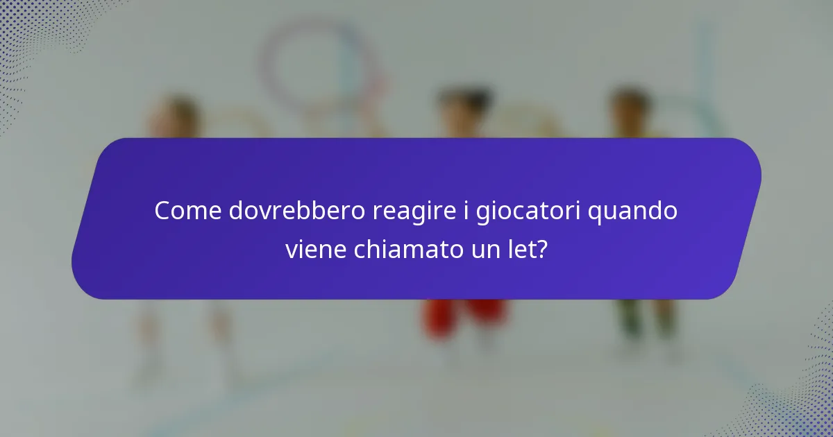 Come dovrebbero reagire i giocatori quando viene chiamato un let?