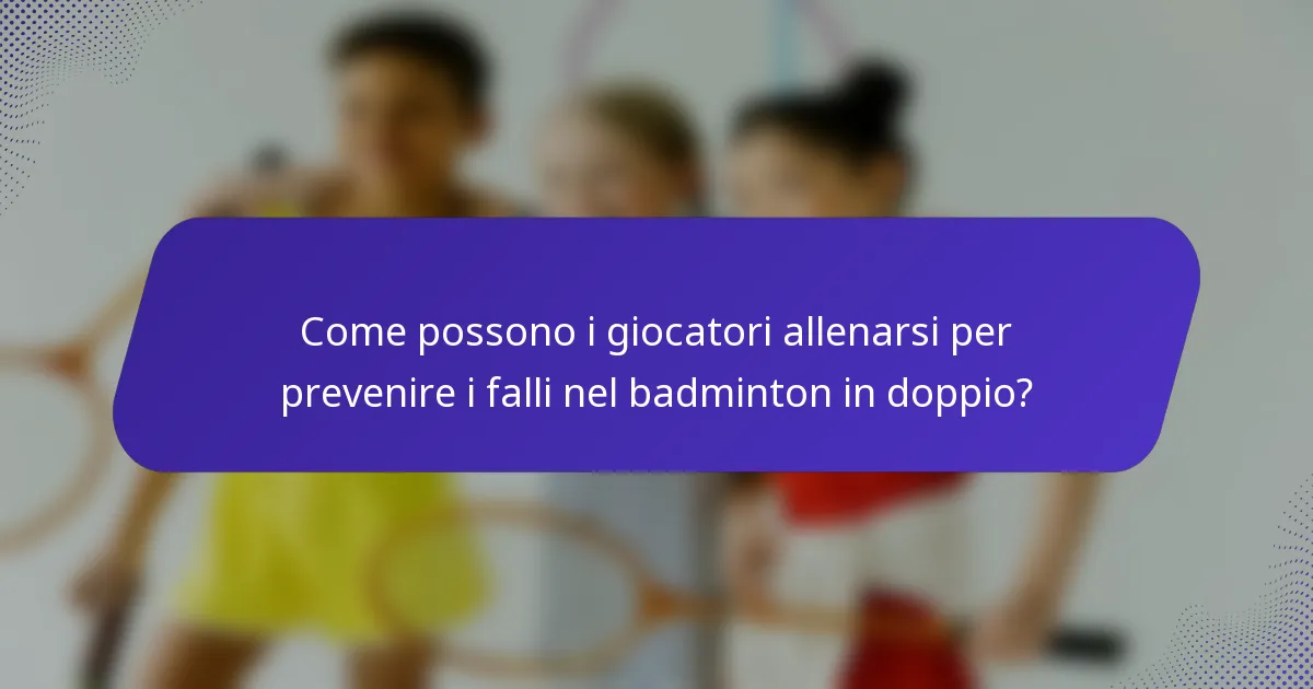 Come possono i giocatori allenarsi per prevenire i falli nel badminton in doppio?