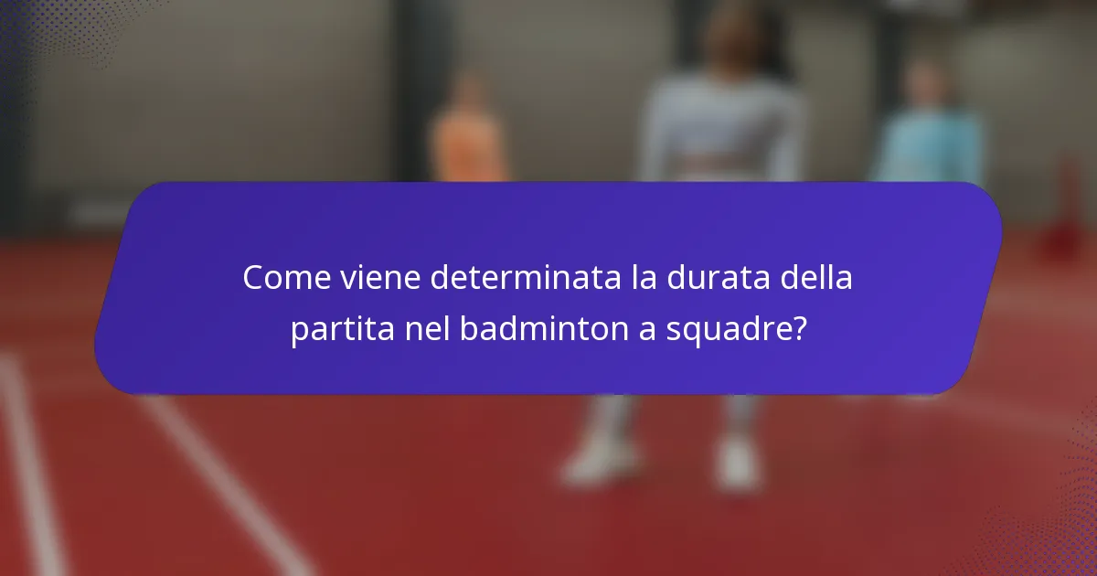Come viene determinata la durata della partita nel badminton a squadre?