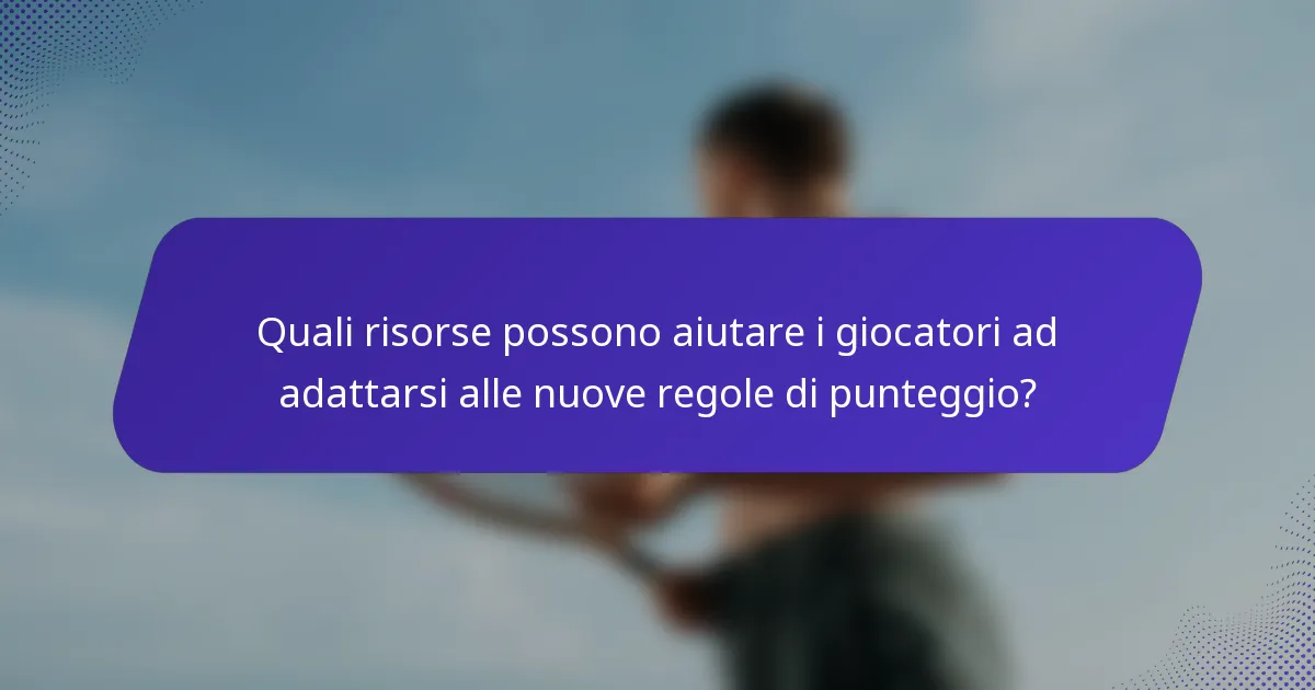 Quali risorse possono aiutare i giocatori ad adattarsi alle nuove regole di punteggio?