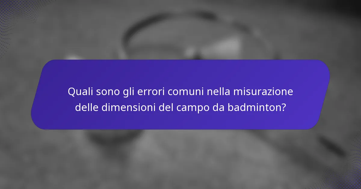 Quali sono gli errori comuni nella misurazione delle dimensioni del campo da badminton?