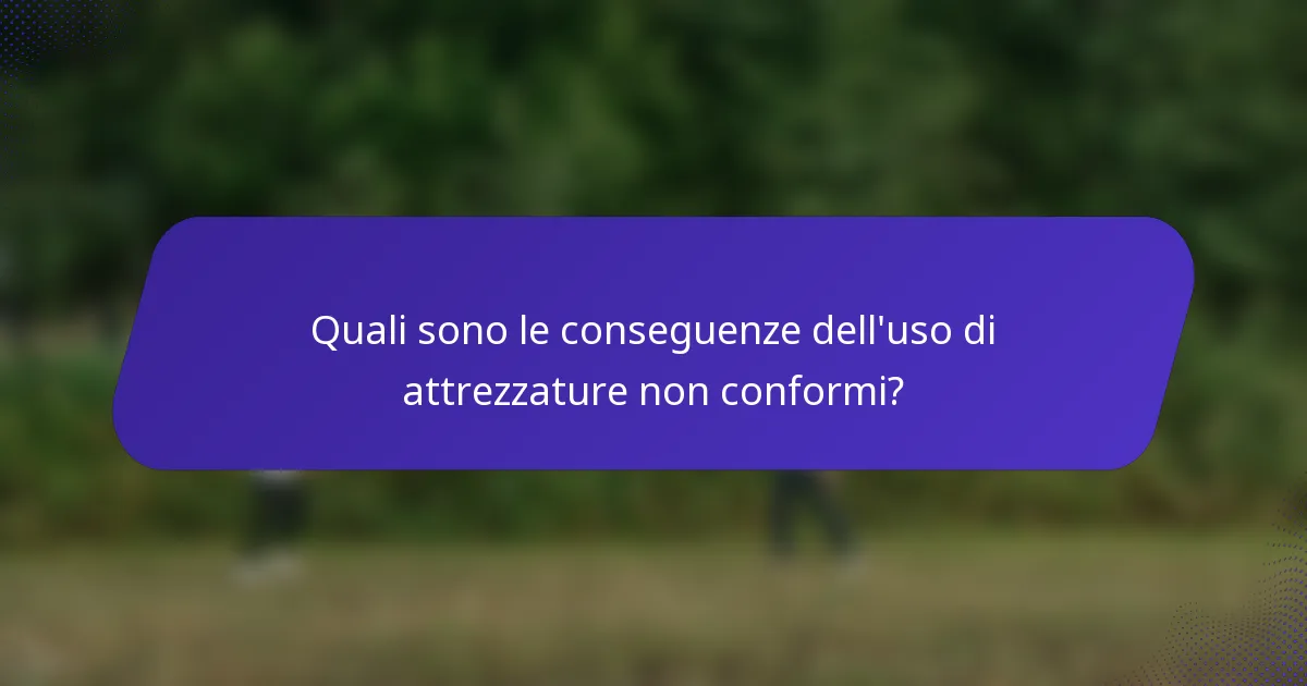 Quali sono le conseguenze dell'uso di attrezzature non conformi?