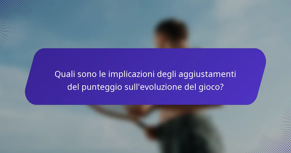 Quali sono le implicazioni degli aggiustamenti del punteggio sull'evoluzione del gioco?