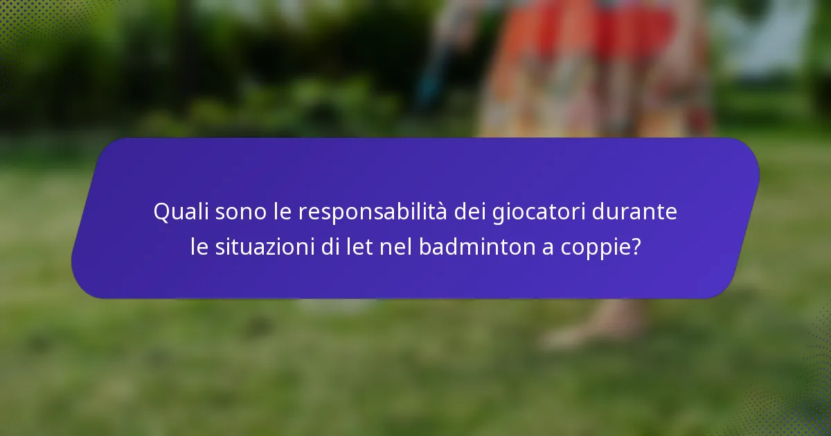 Quali sono le responsabilità dei giocatori durante le situazioni di let nel badminton a coppie?